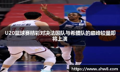 U20篮球赛精彩对决法国队与希腊队的巅峰较量即将上演
