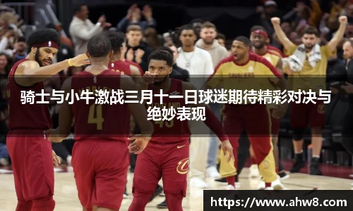 骑士与小牛激战三月十一日球迷期待精彩对决与绝妙表现