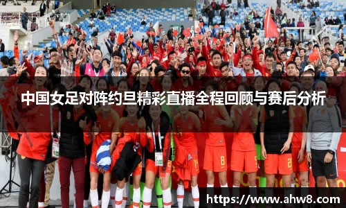 中国女足对阵约旦精彩直播全程回顾与赛后分析