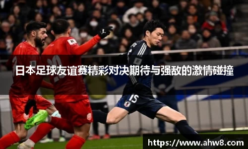 日本足球友谊赛精彩对决期待与强敌的激情碰撞
